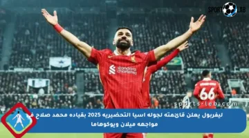 ليفربول يعلن قائمته لجولة آسيا التحضيرية 2025 بقيادة محمد صلاح في مواجهة ميلان ويوكوهاما